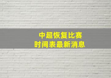 中超恢复比赛时间表最新消息