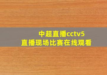 中超直播cctv5直播现场比赛在线观看