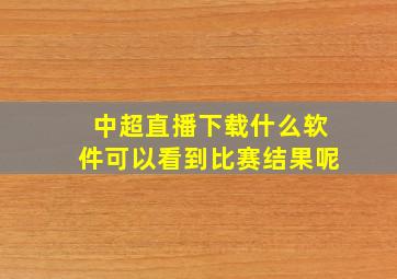 中超直播下载什么软件可以看到比赛结果呢