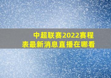 中超联赛2022赛程表最新消息直播在哪看