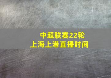 中超联赛22轮上海上港直播时间