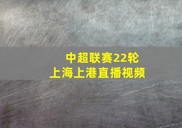 中超联赛22轮上海上港直播视频