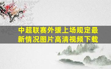 中超联赛外援上场规定最新情况图片高清视频下载