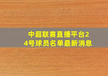 中超联赛直播平台24号球员名单最新消息