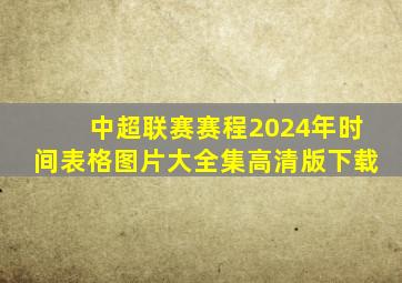 中超联赛赛程2024年时间表格图片大全集高清版下载