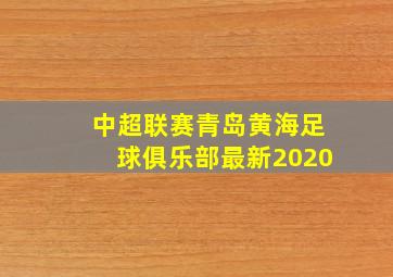 中超联赛青岛黄海足球俱乐部最新2020