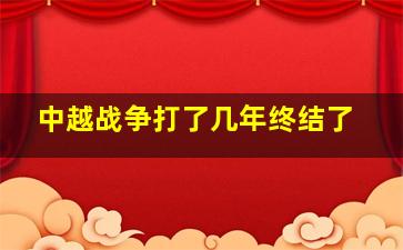 中越战争打了几年终结了