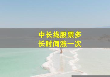 中长线股票多长时间涨一次