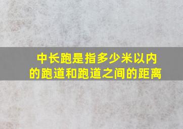 中长跑是指多少米以内的跑道和跑道之间的距离