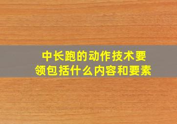 中长跑的动作技术要领包括什么内容和要素