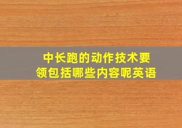 中长跑的动作技术要领包括哪些内容呢英语