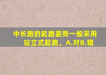 中长跑的起跑姿势一般采用站立式起跑。A.对B.错