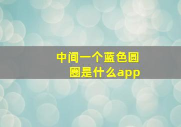 中间一个蓝色圆圈是什么app