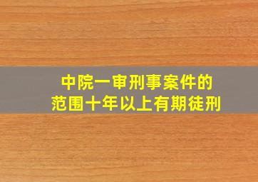 中院一审刑事案件的范围十年以上有期徒刑