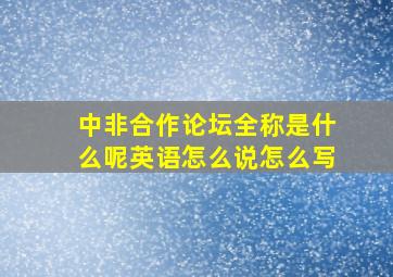 中非合作论坛全称是什么呢英语怎么说怎么写