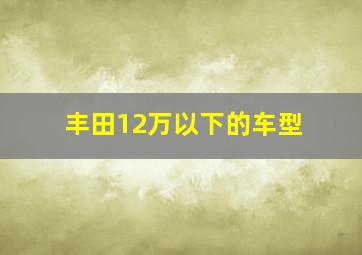 丰田12万以下的车型