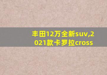 丰田12万全新suv,2021款卡罗拉cross