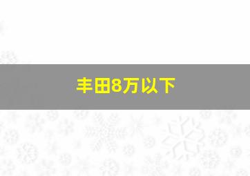 丰田8万以下