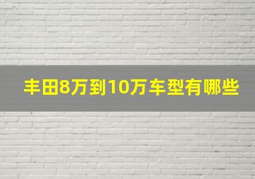 丰田8万到10万车型有哪些