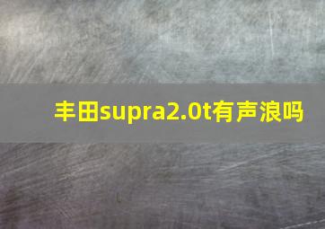 丰田supra2.0t有声浪吗