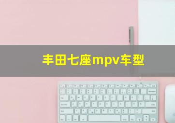 丰田七座mpv车型