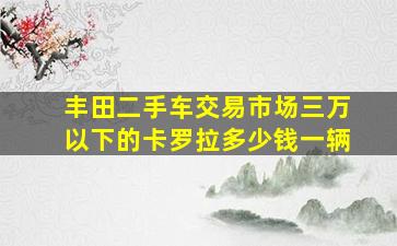 丰田二手车交易市场三万以下的卡罗拉多少钱一辆