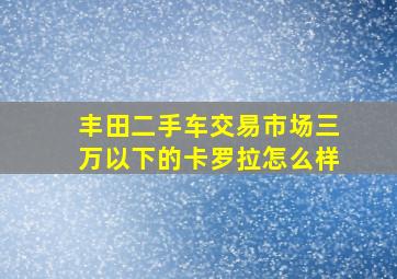 丰田二手车交易市场三万以下的卡罗拉怎么样