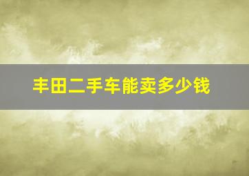 丰田二手车能卖多少钱