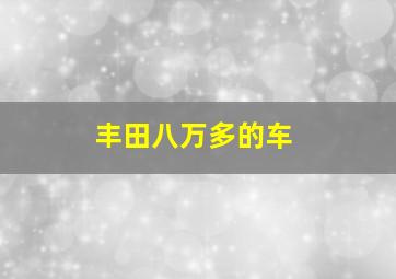 丰田八万多的车