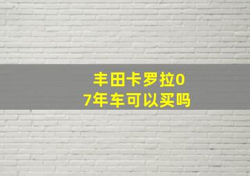 丰田卡罗拉07年车可以买吗