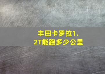 丰田卡罗拉1.2T能跑多少公里