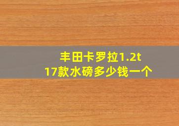 丰田卡罗拉1.2t17款水磅多少钱一个