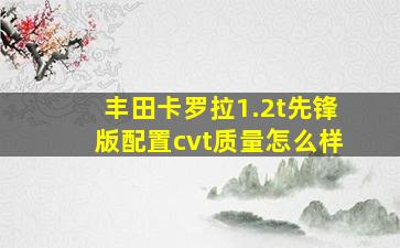 丰田卡罗拉1.2t先锋版配置cvt质量怎么样