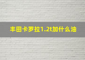 丰田卡罗拉1.2t加什么油