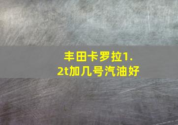 丰田卡罗拉1.2t加几号汽油好