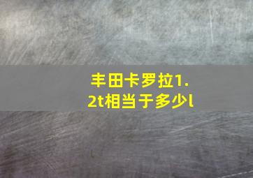 丰田卡罗拉1.2t相当于多少l