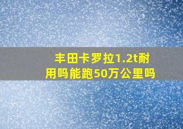 丰田卡罗拉1.2t耐用吗能跑50万公里吗