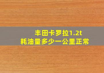 丰田卡罗拉1.2t耗油量多少一公里正常