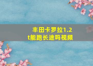 丰田卡罗拉1.2t能跑长途吗视频