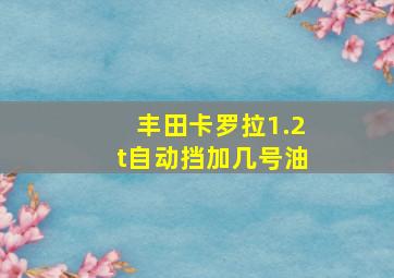 丰田卡罗拉1.2t自动挡加几号油