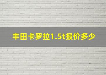 丰田卡罗拉1.5t报价多少