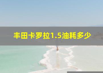 丰田卡罗拉1.5油耗多少