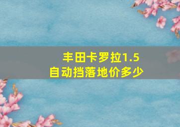 丰田卡罗拉1.5自动挡落地价多少