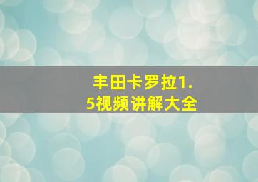 丰田卡罗拉1.5视频讲解大全