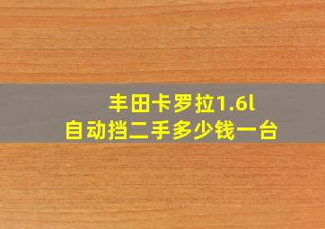 丰田卡罗拉1.6l自动挡二手多少钱一台