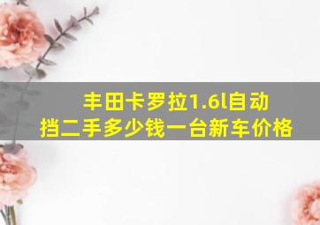 丰田卡罗拉1.6l自动挡二手多少钱一台新车价格