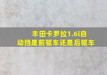 丰田卡罗拉1.6l自动挡是前驱车还是后驱车