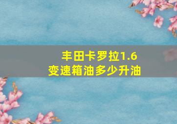 丰田卡罗拉1.6变速箱油多少升油