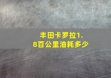 丰田卡罗拉1.8百公里油耗多少