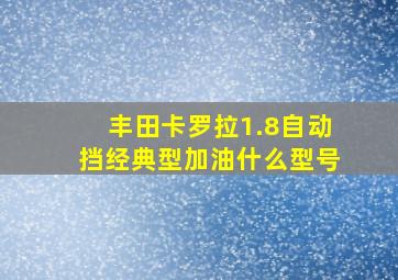 丰田卡罗拉1.8自动挡经典型加油什么型号